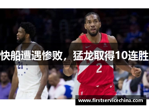 快船遭遇惨败，猛龙取得10连胜