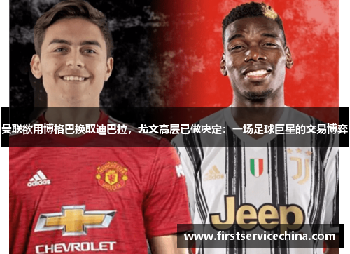 曼联欲用博格巴换取迪巴拉，尤文高层已做决定：一场足球巨星的交易博弈