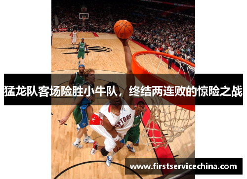 猛龙队客场险胜小牛队，终结两连败的惊险之战