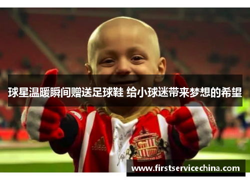 球星温暖瞬间赠送足球鞋 给小球迷带来梦想的希望