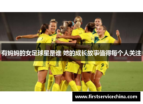 有妈妈的女足球星是谁 她的成长故事值得每个人关注