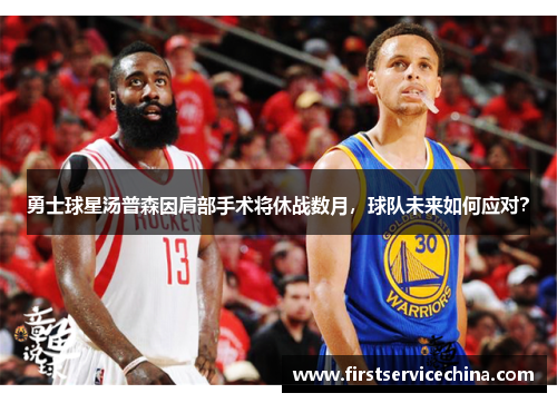 勇士球星汤普森因肩部手术将休战数月，球队未来如何应对？