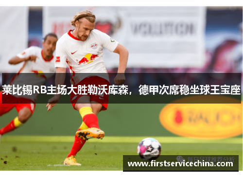 莱比锡RB主场大胜勒沃库森，德甲次席稳坐球王宝座