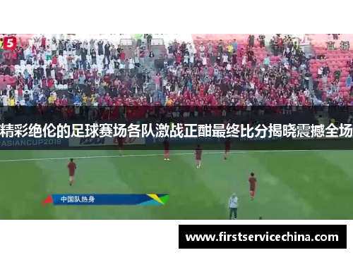 精彩绝伦的足球赛场各队激战正酣最终比分揭晓震撼全场
