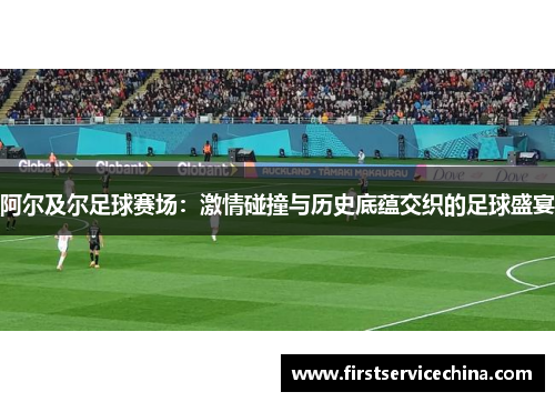 阿尔及尔足球赛场：激情碰撞与历史底蕴交织的足球盛宴